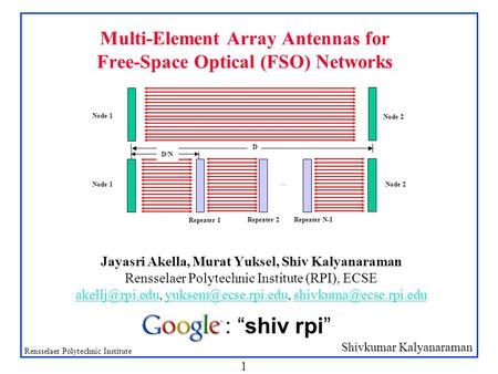 Shivkumar Kalyanaraman Rensselaer Polytechnic Institute 1 Multi-Element Array Antennas for Free-Space Optical (FSO) Networks Jayasri Akella, Murat Yuksel,