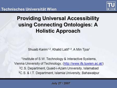 Providing Universal Accessibility using Connecting Ontologies: A Holistic Approach Shuaib Karim 1,2, Khalid Latif 1,3, A Min Tjoa 1 1 Institute of S.W.