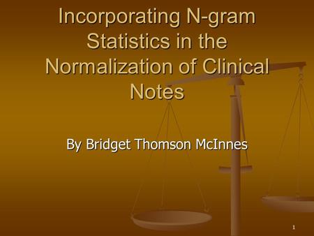 1 Incorporating N-gram Statistics in the Normalization of Clinical Notes By Bridget Thomson McInnes.