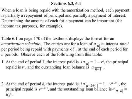 Sections 6.3, 6.4 When a loan is being repaid with the amortization method, each payment is partially a repayment of principal and partially a payment.