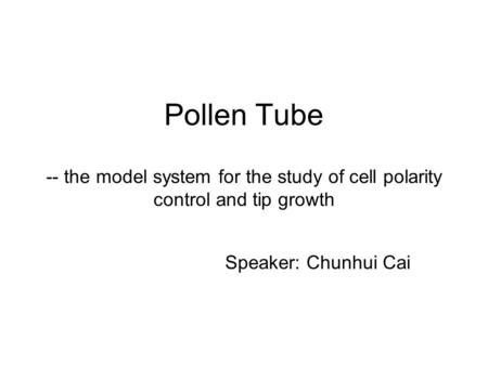 Pollen Tube -- the model system for the study of cell polarity control and tip growth Speaker: Chunhui Cai.