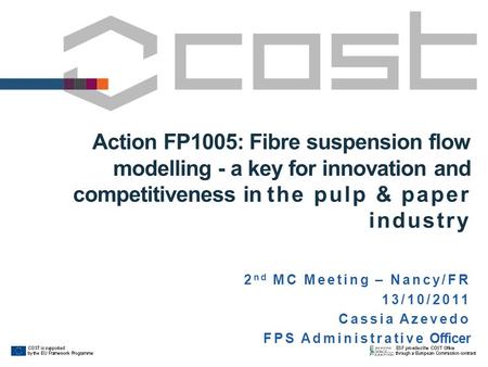 Action FP1005: Fibre suspension flow modelling - a key for innovation and competitiveness in the pulp & paper industry 2 nd MC Meeting – Nancy/FR 13/10/2011.