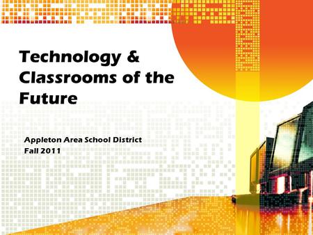 Technology & Classrooms of the Future Appleton Area School District Fall 2011.