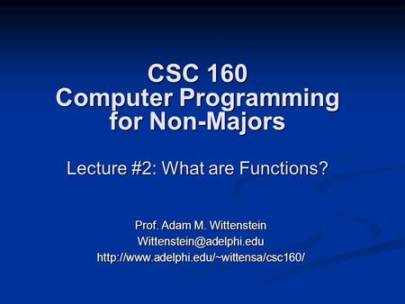 CSC 160 Computer Programming for Non-Majors Lecture #2: What are Functions? Prof. Adam M. Wittenstein