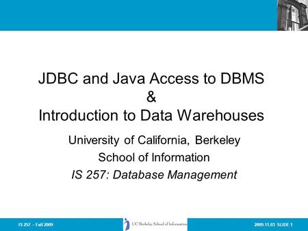 2009.11.03 SLIDE 1IS 257 – Fall 2009 JDBC and Java Access to DBMS & Introduction to Data Warehouses University of California, Berkeley School of Information.