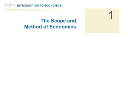 1 PART I INTRODUCTION TO ECONOMICS The Scope and Method of Economics.