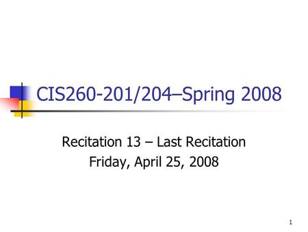 1 CIS260-201/204–Spring 2008 Recitation 13 – Last Recitation Friday, April 25, 2008.