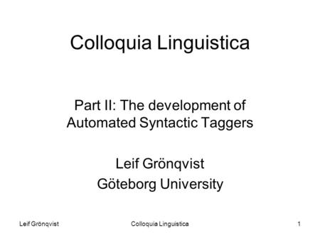 Leif GrönqvistColloquia Linguistica1 Part II: The development of Automated Syntactic Taggers Leif Grönqvist Göteborg University.