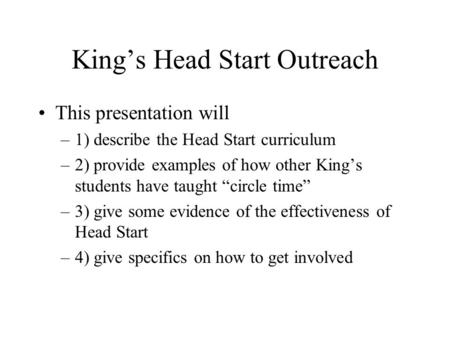 King’s Head Start Outreach This presentation will –1) describe the Head Start curriculum –2) provide examples of how other King’s students have taught.