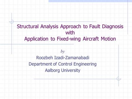 Structural Analysis Approach to Fault Diagnosis with Application to Fixed-wing Aircraft Motion by Roozbeh Izadi-Zamanabadi Department of Control Engineering.