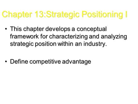 Chapter 13:Strategic Positioning I This chapter develops a conceptual framework for characterizing and analyzing strategic position within an industry.This.