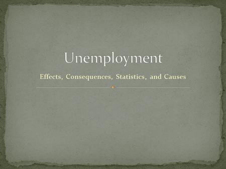 Effects, Consequences, Statistics, and Causes. 2 Current People who do not have a job. People who have been Fired or laid off. The government supply these.