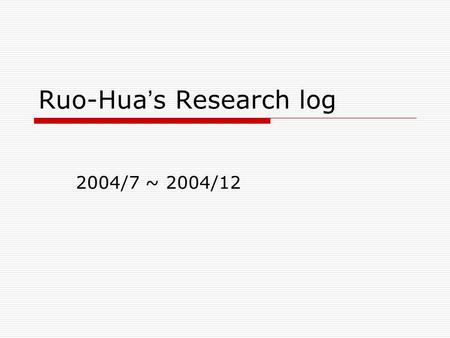 Ruo-Hua ’ s Research log 2004/7 ~ 2004/12. Half-Year Plan(2004/7~2004/12) Due Job 8/28/168/309/139/2710/1 1 10/2 5 11/811/2 2 12/612/2 0 1/51/20 Wall.