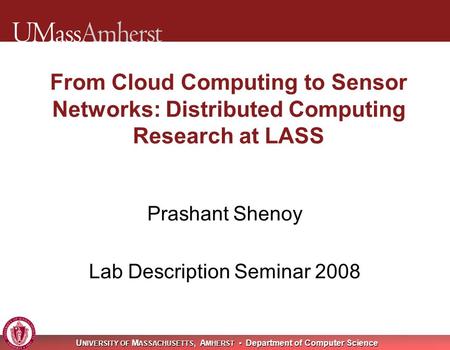 U NIVERSITY OF M ASSACHUSETTS, A MHERST Department of Computer Science From Cloud Computing to Sensor Networks: Distributed Computing Research at LASS.