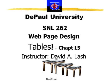 David Lash DePaul University SNL 262 Web Page Design Tables! - Chapt 15 Instructor: David A. Lash.