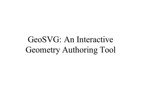 GeoSVG: An Interactive Geometry Authoring Tool. Existing Interactive Geometry Software Geometer’s SketchPad Cabri Geometry II –Can export file to TI calculator.