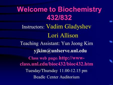 Welcome to Biochemistry 432/832 Instructors: Vadim Gladyshev Lori Allison Teaching Assistant: Yun Jeong Kim Class web page :