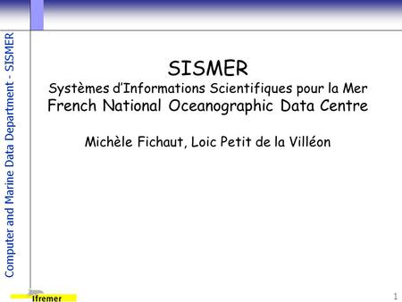 Computer and Marine Data Department - SISMER 1 SISMER Systèmes d’Informations Scientifiques pour la Mer French National Oceanographic Data Centre Michèle.