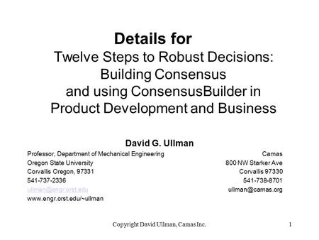 Copyright David Ullman, Camas Inc.1 Twelve Steps to Robust Decisions: Building Consensus and using ConsensusBuilder in Product Development and Business.