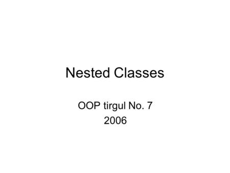 Nested Classes OOP tirgul No. 7 2006. Nested Classes Java allows you to define Nested Classes public class EnclosingClass { public int _dataMember = 7;