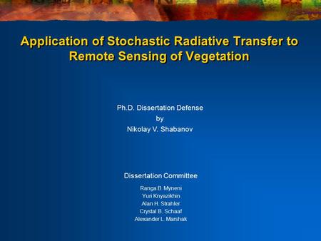 Application of Stochastic Radiative Transfer to Remote Sensing of Vegetation Dissertation Committee Ranga B. Myneni Yuri Knyazikhin Alan H. Strahler Crystal.