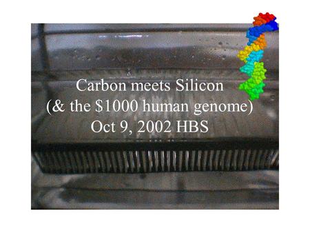 Carbon meets Silicon (& the $1000 human genome) Oct 9, 2002 HBS.