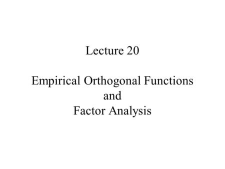 Lecture 20 Empirical Orthogonal Functions and Factor Analysis.
