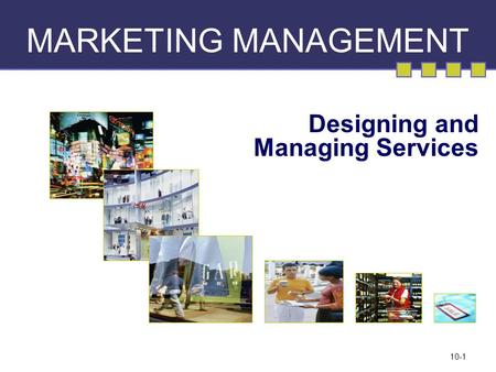 10-1 MARKETING MANAGEMENT Designing and Managing Services.