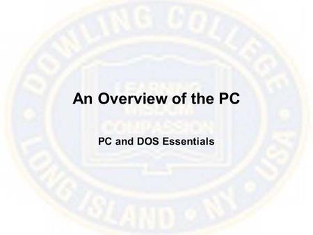 An Overview of the PC PC and DOS Essentials. The Components of a PC 1981 - The Key Year –The IBM PC –The Intel 8086 –DOS All versions of these items have.