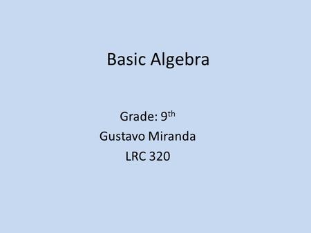 Basic Algebra Grade: 9 th Gustavo Miranda LRC 320.