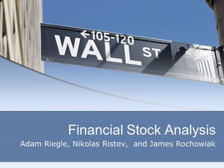 Financial Stock Analysis Adam Riegle, Nikolas Ristev, and James Rochowiak.