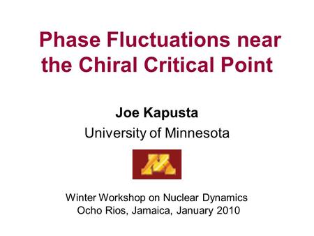 Phase Fluctuations near the Chiral Critical Point Joe Kapusta University of Minnesota Winter Workshop on Nuclear Dynamics Ocho Rios, Jamaica, January 2010.