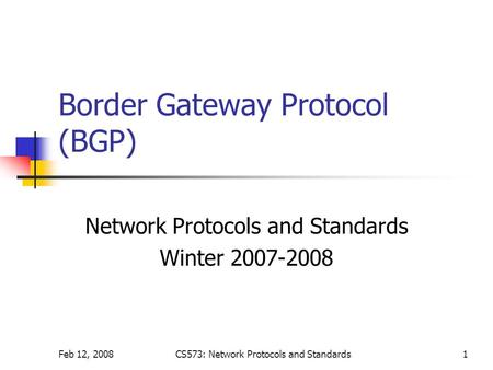 Feb 12, 2008CS573: Network Protocols and Standards1 Border Gateway Protocol (BGP) Network Protocols and Standards Winter 2007-2008.