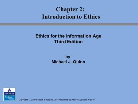 Copyright © 2009 Pearson Education, Inc. Publishing as Pearson Addison-Wesley Chapter 2: Introduction to Ethics Ethics for the Information Age Third Edition.