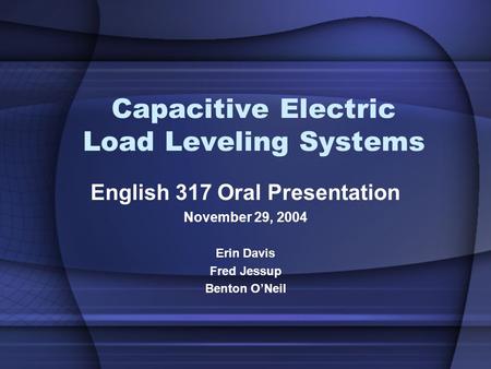 Capacitive Electric Load Leveling Systems English 317 Oral Presentation November 29, 2004 Erin Davis Fred Jessup Benton O’Neil.