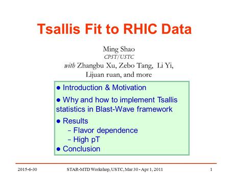 STAR-MTD Workshop, USTC, Mar 30 - Apr 1, 20111 Tsallis Fit to RHIC Data Ming Shao CPST/USTC with Zhangbu Xu, Zebo Tang, Li Yi, Lijuan ruan, and more Introduction.