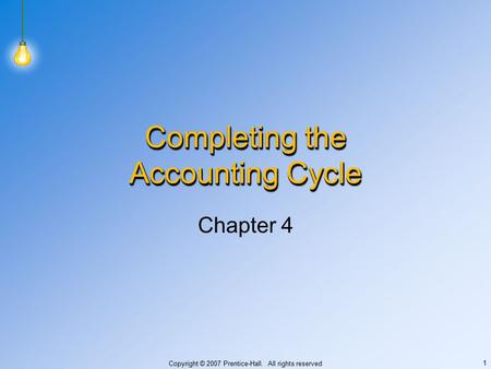Copyright © 2007 Prentice-Hall. All rights reserved 1 Completing the Accounting Cycle Chapter 4.