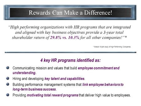 Rewards Can Make a Difference! “High performing organizations with HR programs that are integrated and aligned with key business objectives provide a 3-year.
