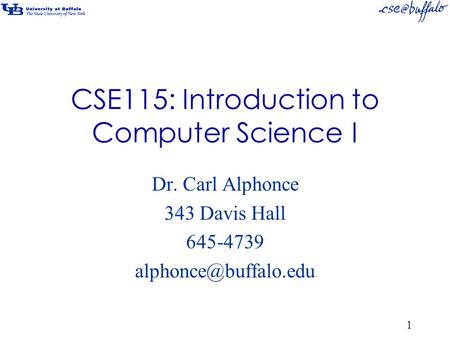 CSE115: Introduction to Computer Science I Dr. Carl Alphonce 343 Davis Hall 645-4739 1.