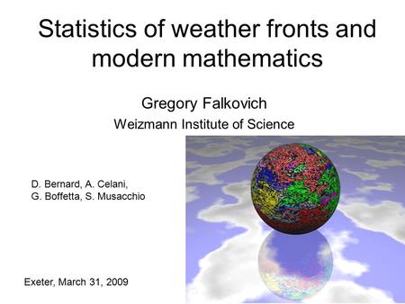 Statistics of weather fronts and modern mathematics Gregory Falkovich Weizmann Institute of Science Exeter, March 31, 2009 D. Bernard, A. Celani, G. Boffetta,