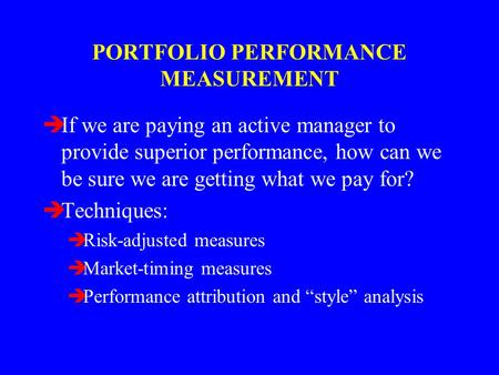 PORTFOLIO PERFORMANCE MEASUREMENT èIf we are paying an active manager to provide superior performance, how can we be sure we are getting what we pay for?
