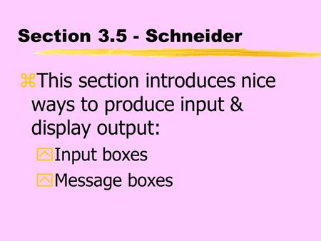Section 3.5 - Schneider zThis section introduces nice ways to produce input & display output: yInput boxes yMessage boxes.
