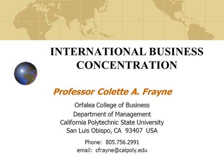 INTERNATIONAL BUSINESS CONCENTRATION Professor Colette A. Frayne Orfalea College of Business Department of Management California Polytechnic State University.