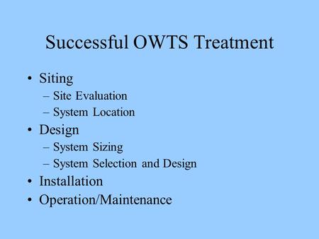 Successful OWTS Treatment Siting –Site Evaluation –System Location Design –System Sizing –System Selection and Design Installation Operation/Maintenance.