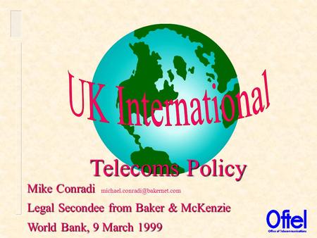 Mike Conradi Telecoms Policy Mike Conradi Legal Secondee from Baker & McKenzie World Bank, 9 March 1999