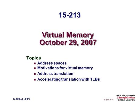 Virtual Memory October 29, 2007 Topics Address spaces Motivations for virtual memory Address translation Accelerating translation with TLBs class16.ppt.