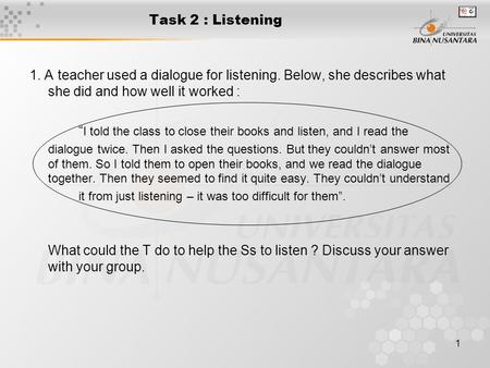 1 Task 2 : Listening 1. A teacher used a dialogue for listening. Below, she describes what she did and how well it worked : “ I told the class to close.