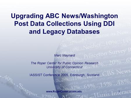 Www.RoperCenter.uconn.edu1 Upgrading ABC News/Washington Post Data Collections Using DDI and Legacy Databases Marc Maynard The Roper Center for Public.
