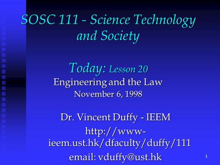 SOSC 111 - Science Technology and Society Today: Lesson 20 Engineering and the Law November 6, 1998 Dr. Vincent Duffy - IEEM  ieem.ust.hk/dfaculty/duffy/111.