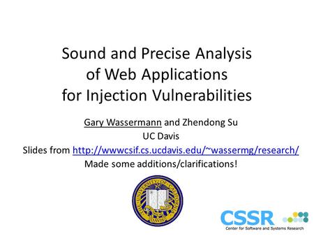 Sound and Precise Analysis of Web Applications for Injection Vulnerabilities Gary Wassermann and Zhendong Su UC Davis Slides from
